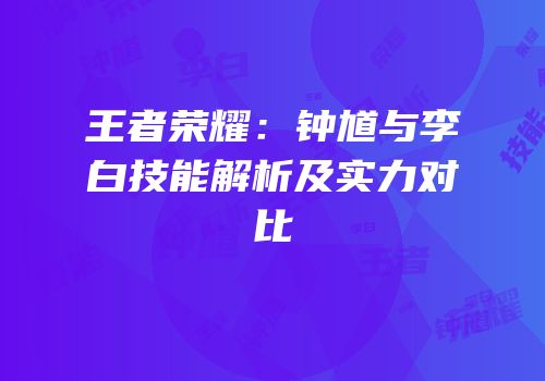 王者荣耀：钟馗与李白技能解析及实力对比