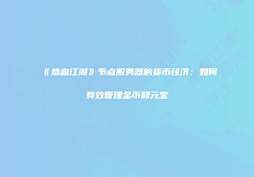 《热血江湖》节点服务器的货币经济：如何有效管理金币和元宝