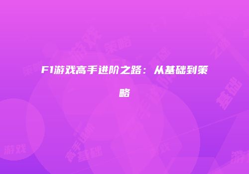 F1游戏高手进阶之路：从基础到策略