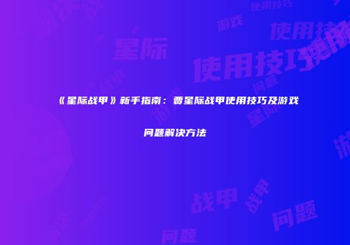 《星际战甲》新手指南：贾星际战甲使用技巧及游戏问题解决方法