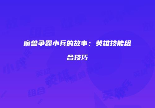 魔兽争霸小兵的故事：英雄技能组合技巧