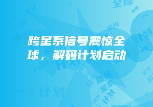 跨星系信号震惊全球，解码计划启动