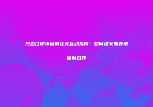 热血江湖小蝌蚪社交互动指南：如何结交朋友与团队合作