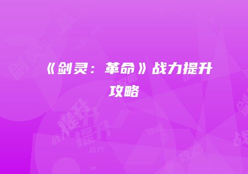 《剑灵：革命》战力提升攻略