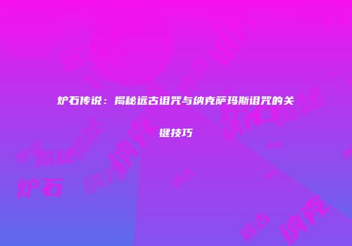 炉石传说：揭秘远古诅咒与纳克萨玛斯诅咒的关键技巧