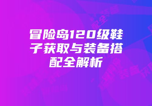 冒险岛120级鞋子获取与装备搭配全解析