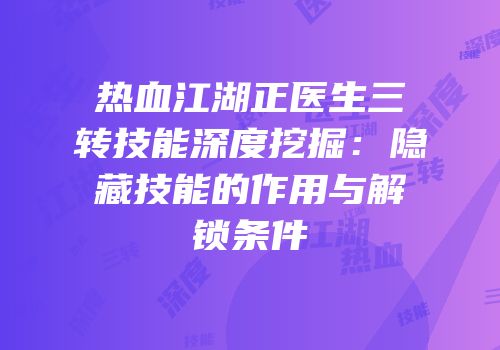 热血江湖正医生三转技能深度挖掘：隐藏技能的作用与解锁条件