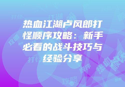 热血江湖卢风郎打怪顺序攻略：新手必看的战斗技巧与经验分享