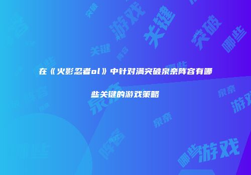 在《火影忍者ol》中针对满突破泉奈阵容有哪些关键的游戏策略