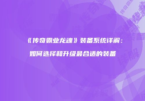 《传奇霸业龙魂》装备系统详解：如何选择和升级最合适的装备