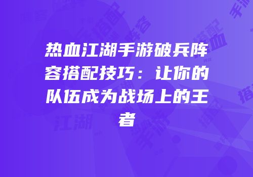 热血江湖手游破兵阵容搭配技巧：让你的队伍成为战场上的王者