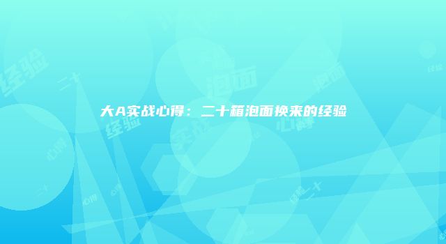 大A实战心得：二十箱泡面换来的经验