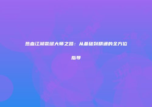 热血江湖裁缝大师之路：从基础到精通的全方位指导