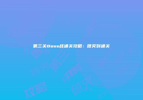 第三关Boss战通关攻略：团灭到通关