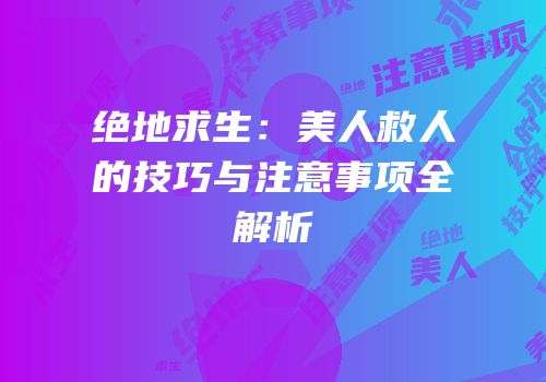 绝地求生：美人救人的技巧与注意事项全解析