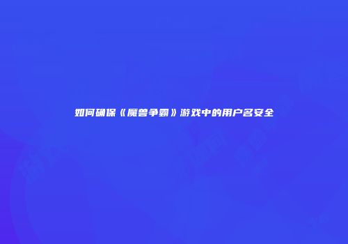 如何确保《魔兽争霸》游戏中的用户名安全