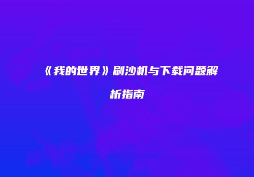 《我的世界》刷沙机与下载问题解析指南