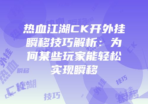 热血江湖CK开外挂瞬移技巧解析：为何某些玩家能轻松实现瞬移
