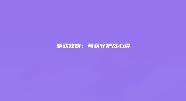 游戏攻略：萝莉守护战心得