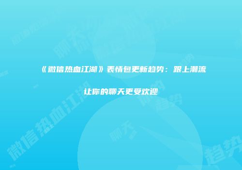 《微信热血江湖》表情包更新趋势：跟上潮流让你的聊天更受欢迎