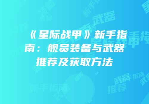 《星际战甲》新手指南：舰员装备与武器推荐及获取方法