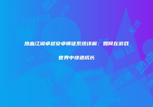 热血江湖卓越安卓师徒系统详解:如何在游戏世界中快速成长