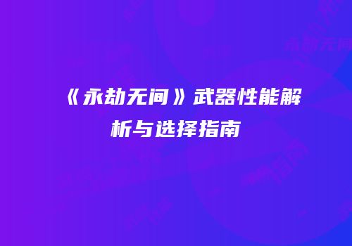 《永劫无间》武器性能解析与选择指南
