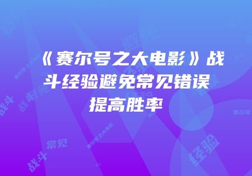 《赛尔号之大电影》战斗经验避免常见错误提高胜率