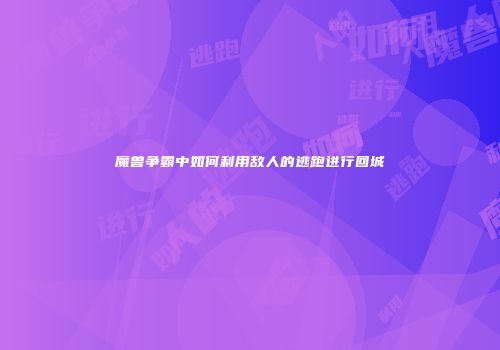 魔兽争霸中如何利用敌人的逃跑进行回城