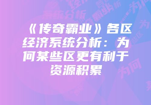 《传奇霸业》各区经济系统分析：为何某些区更有利于资源积累