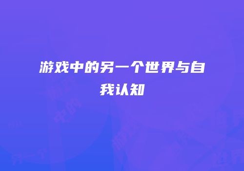 游戏中的另一个世界与自我认知