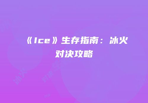 《Ice》生存指南：冰火对决攻略