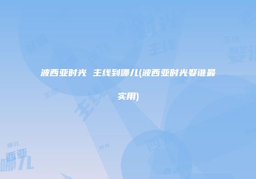 波西亚时光 主线到哪儿(波西亚时光娶谁最实用)