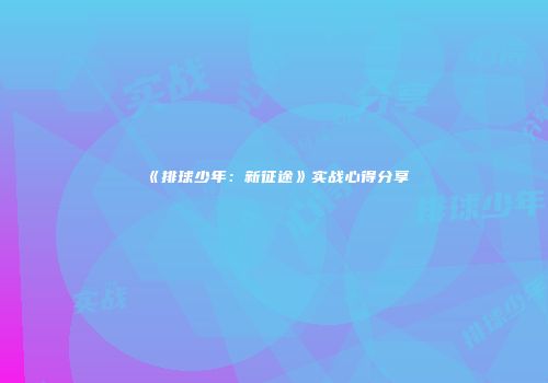 《排球少年：新征途》实战心得分享