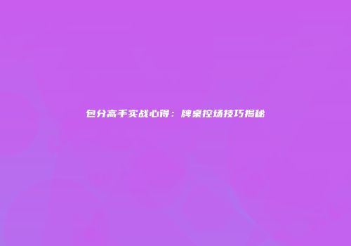 包分高手实战心得：牌桌控场技巧揭秘