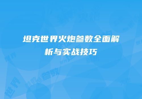 坦克世界火炮参数全面解析与实战技巧