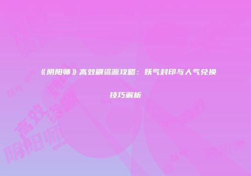 《阴阳师》高效刷资源攻略：妖气封印与人气兑换技巧解析