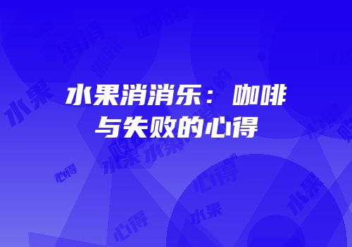 水果消消乐：咖啡与失败的心得