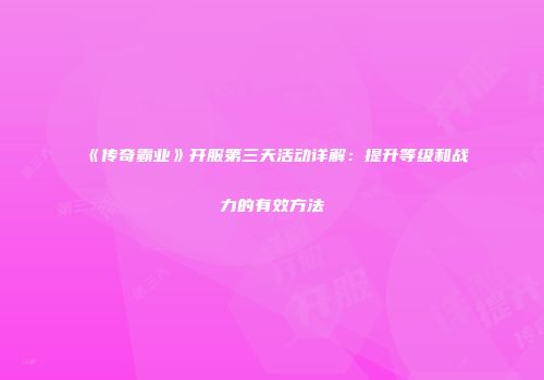 《传奇霸业》开服第三天活动详解：提升等级和战力的有效方法