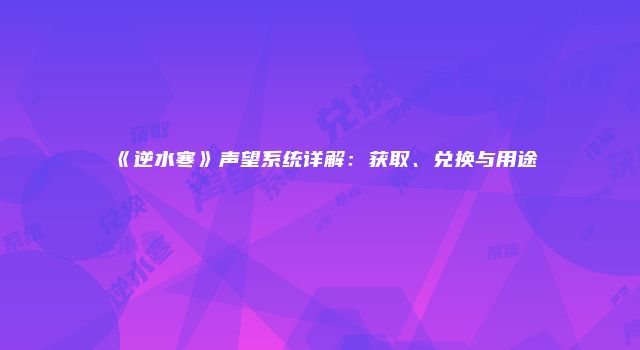 《逆水寒》声望系统详解：获取、兑换与用途