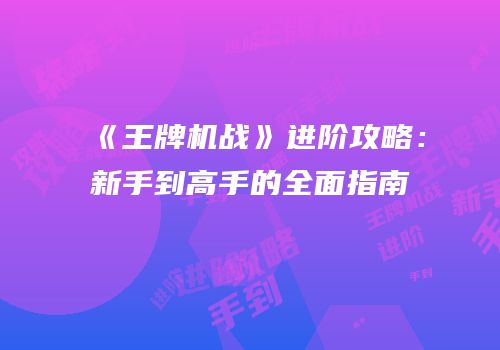 《王牌机战》进阶攻略：新手到高手的全面指南