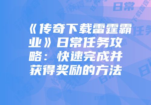 《传奇下载雷霆霸业》日常任务攻略：快速完成并获得奖励的方法
