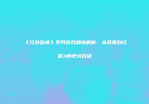 《红色警戒》系列游戏剧情解析：从苏联到红警3的史诗对决