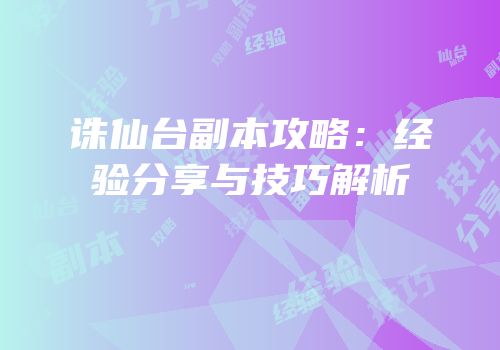 诛仙台副本攻略：经验分享与技巧解析