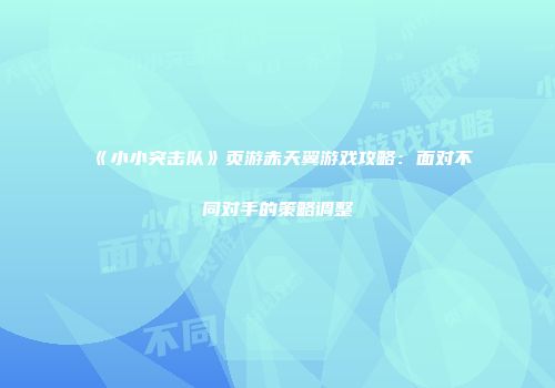 《小小突击队》页游赤天翼游戏攻略：面对不同对手的策略调整