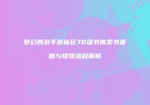 梦幻西游手游新区70级书铁卖书策略与提现流程解析