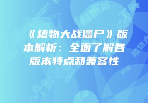 《植物大战僵尸》版本解析：全面了解各版本特点和兼容性