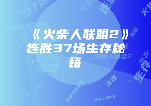 《火柴人联盟2》连胜37场生存秘籍