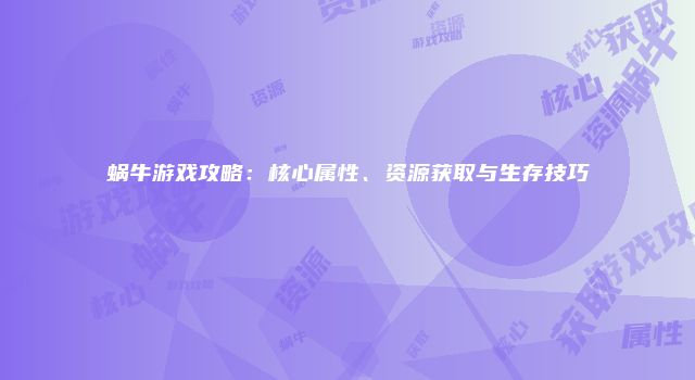 蜗牛游戏攻略：核心属性、资源获取与生存技巧