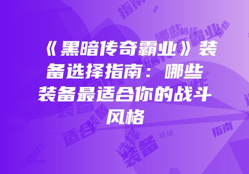 《黑暗传奇霸业》装备选择指南：哪些装备最适合你的战斗风格